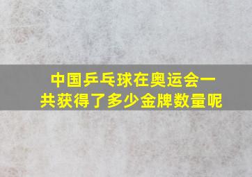 中国乒乓球在奥运会一共获得了多少金牌数量呢