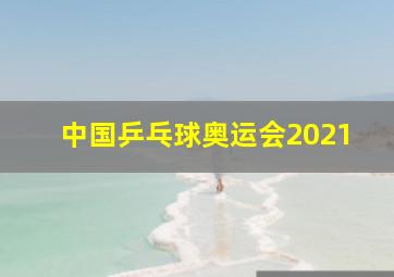 中国乒乓球奥运会2021