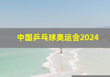 中国乒乓球奥运会2024