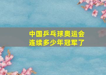 中国乒乓球奥运会连续多少年冠军了