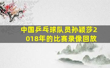 中国乒乓球队员孙颖莎2018年的比赛录像回放