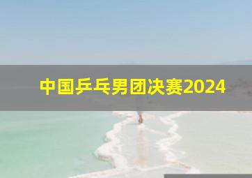 中国乒乓男团决赛2024