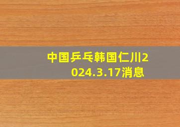 中国乒乓韩国仁川2024.3.17消息