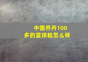 中国乔丹100多的篮球鞋怎么样