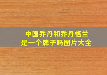 中国乔丹和乔丹格兰是一个牌子吗图片大全