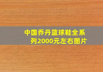 中国乔丹篮球鞋全系列2000元左右图片