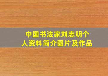 中国书法家刘志明个人资料简介图片及作品