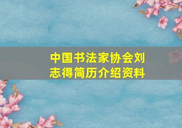 中国书法家协会刘志得简历介绍资料