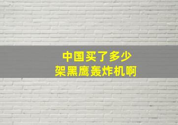 中国买了多少架黑鹰轰炸机啊