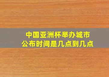 中国亚洲杯举办城市公布时间是几点到几点