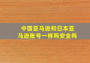 中国亚马逊和日本亚马逊账号一样吗安全吗