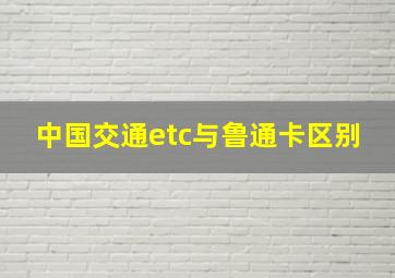 中国交通etc与鲁通卡区别