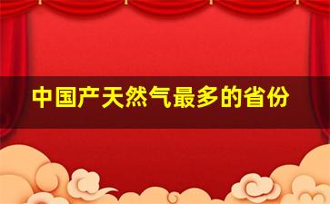 中国产天然气最多的省份