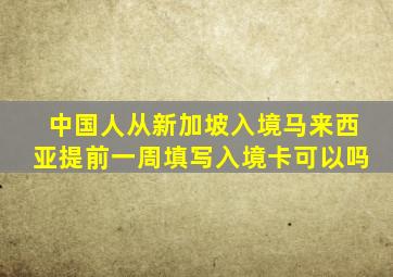 中国人从新加坡入境马来西亚提前一周填写入境卡可以吗