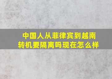 中国人从菲律宾到越南转机要隔离吗现在怎么样