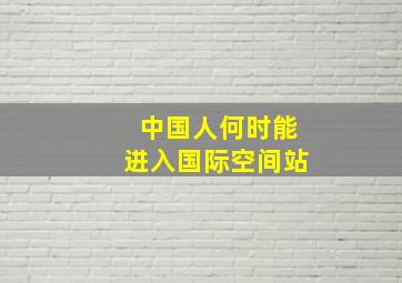 中国人何时能进入国际空间站