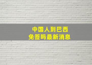 中国人到巴西免签吗最新消息