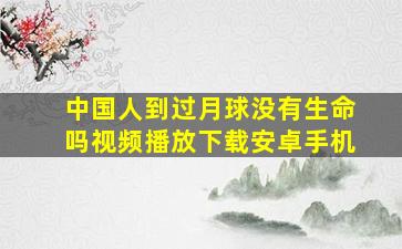 中国人到过月球没有生命吗视频播放下载安卓手机