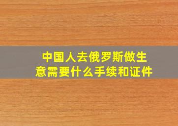 中国人去俄罗斯做生意需要什么手续和证件