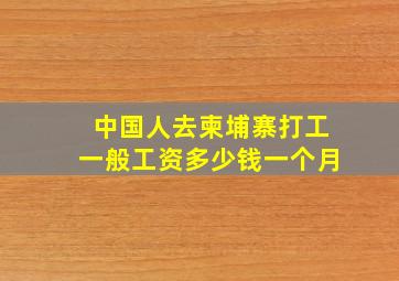 中国人去柬埔寨打工一般工资多少钱一个月