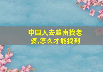 中国人去越南找老婆,怎么才能找到