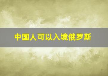 中国人可以入境俄罗斯