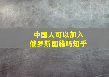 中国人可以加入俄罗斯国籍吗知乎