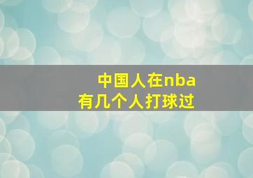 中国人在nba有几个人打球过