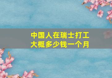 中国人在瑞士打工大概多少钱一个月