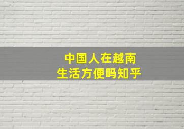 中国人在越南生活方便吗知乎