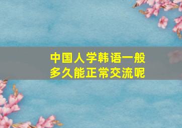 中国人学韩语一般多久能正常交流呢