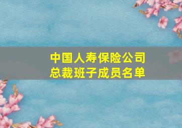 中国人寿保险公司总裁班子成员名单