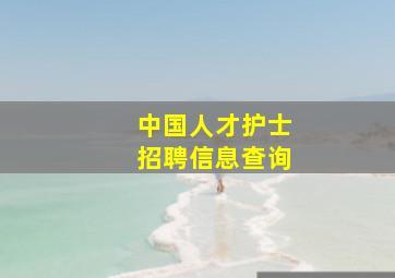 中国人才护士招聘信息查询