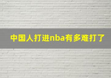 中国人打进nba有多难打了