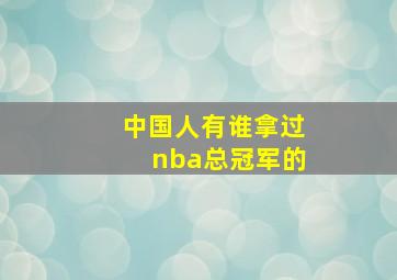 中国人有谁拿过nba总冠军的