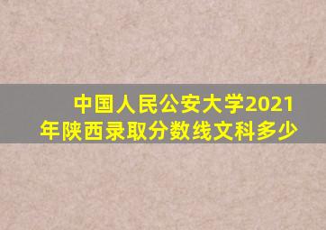 中国人民公安大学2021年陕西录取分数线文科多少