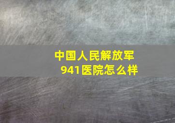 中国人民解放军941医院怎么样