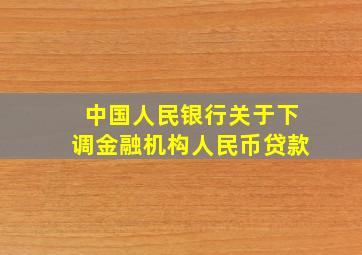 中国人民银行关于下调金融机构人民币贷款