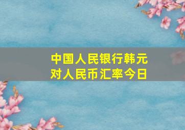 中国人民银行韩元对人民币汇率今日