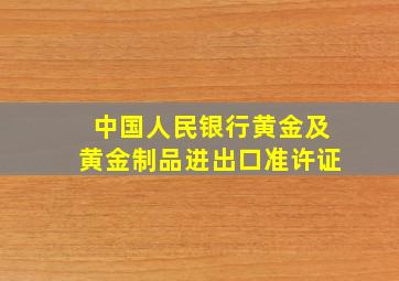 中国人民银行黄金及黄金制品进出口准许证