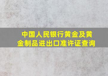 中国人民银行黄金及黄金制品进出口准许证查询