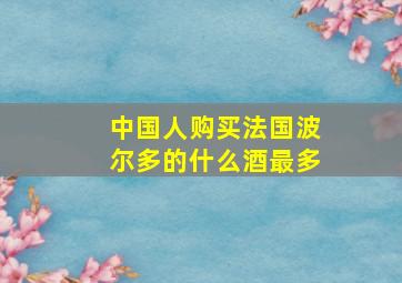 中国人购买法国波尔多的什么酒最多