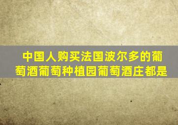 中国人购买法国波尔多的葡萄酒葡萄种植园葡萄酒庄都是