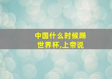 中国什么时候踢世界杯,上帝说