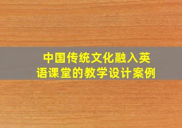 中国传统文化融入英语课堂的教学设计案例