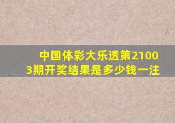 中国体彩大乐透第21003期开奖结果是多少钱一注