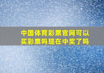 中国体育彩票官网可以买彩票吗现在中奖了吗