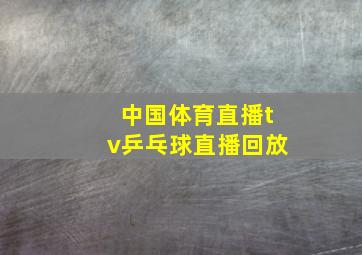 中国体育直播tv乒乓球直播回放