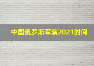 中国俄罗斯军演2021时间