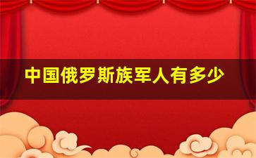 中国俄罗斯族军人有多少